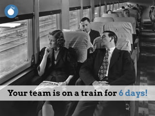 Your team is on a train for 6 days!
 