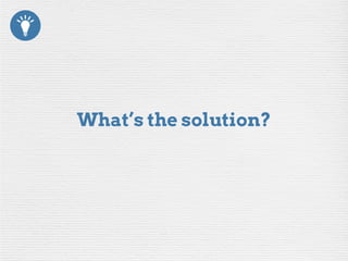 What’s the solution?
 