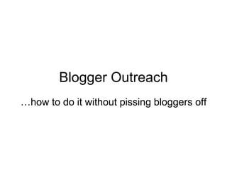 Blogger Outreach
…how to do it without pissing bloggers off
 
