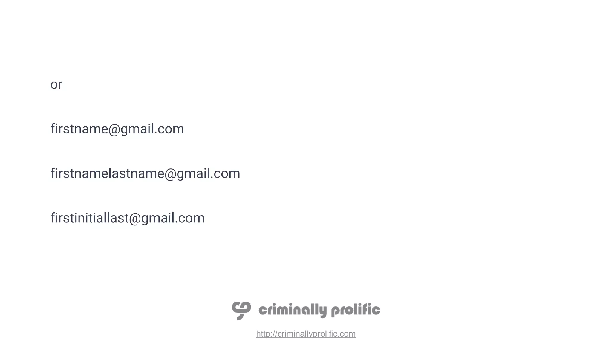 http://criminallyprolific.com
or
firstname@gmail.com
firstnamelastname@gmail.com
firstinitiallast@gmail.com
 