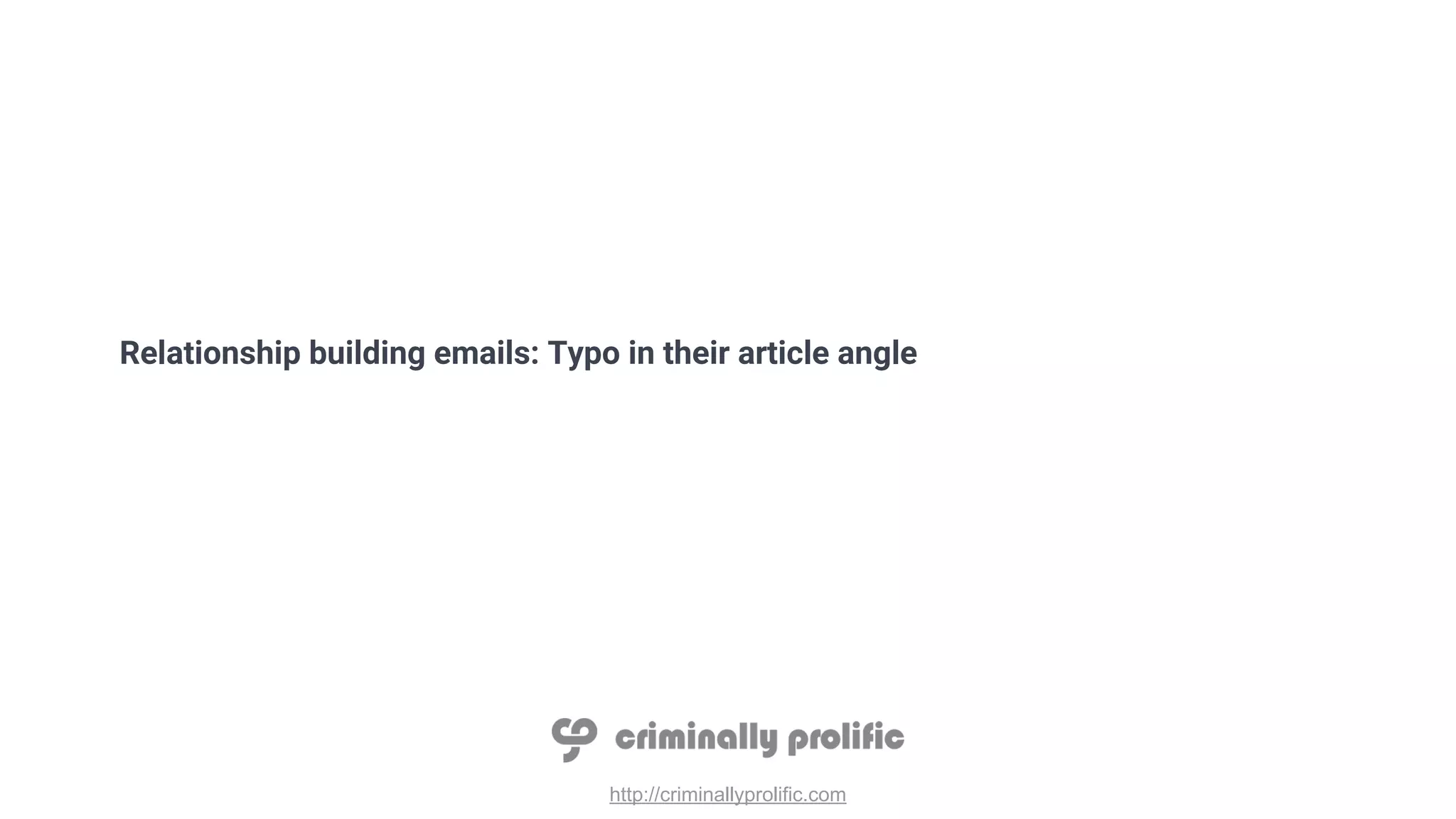 http://criminallyprolific.com
Relationship building emails: Typo in their article angle
 