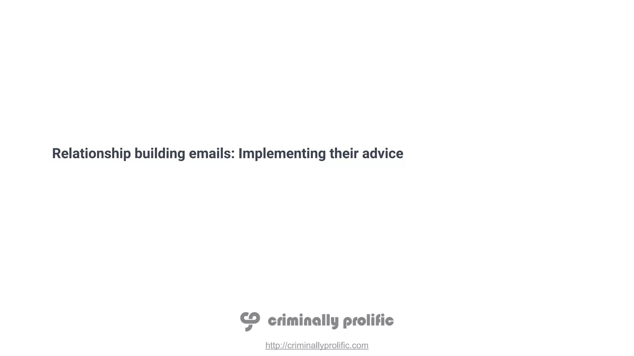 http://criminallyprolific.com
Relationship building emails: Implementing their advice
 