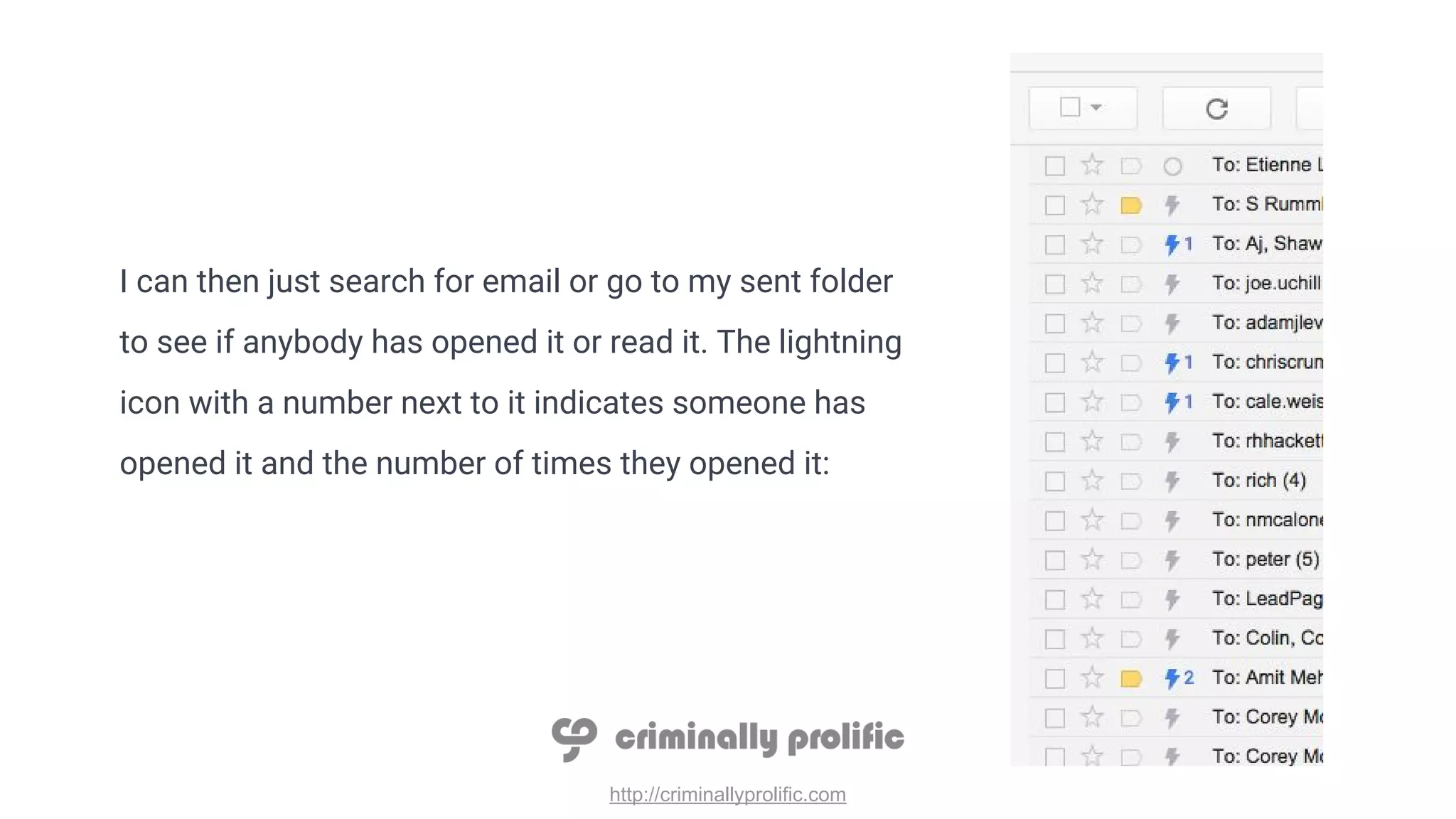 http://criminallyprolific.com
I can then just search for email or go to my sent folder
to see if anybody has opened it or read it. The lightning
icon with a number next to it indicates someone has
opened it and the number of times they opened it:
 