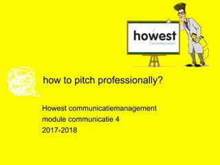 how to pitch professionally?
Howest communicatiemanagement
module communicatie 4
2017-2018
 