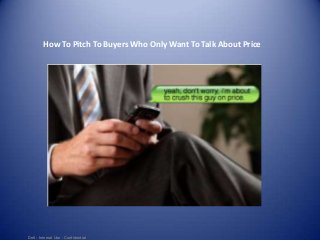 Dell - Internal Use - Confidential
How To Pitch To Buyers Who Only Want To Talk About Price
 
