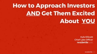 How to Approach Investors 
AND Get Them Excited
About YOU
Kyle Ellicott 
Chief Labs Ofﬁcer
 