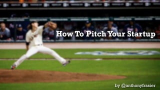 How To Pitch Your Startup




              by @anthonyfrasier
 