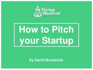 How to Pitch
your Startup
by Daniil Brodovich
 