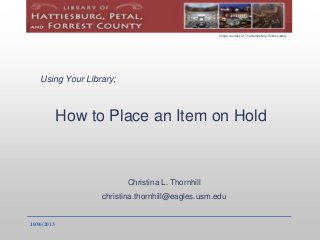 Using Your Library:
How to Place an Item on Hold
Christina L. Thornhill
christina.thornhill@eagles.usm.edu
10/06/2013
Image courtesy of The Hattiesburg Public Library
 