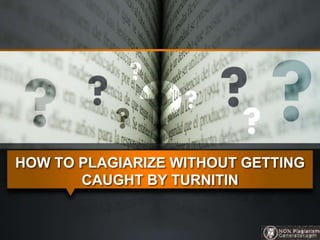 HOW TO PLAGIARIZE WITHOUT GETTING
CAUGHT BY TURNITIN
 