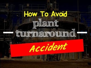 plant
turnaround
How To Avoid
 