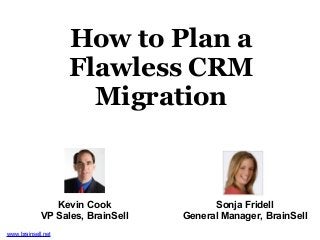 How to Plan a
Flawless CRM
Migration
Kevin Cook
VP Sales, BrainSell
Sonja Fridell
General Manager, BrainSell
www.brainsell.net
 
