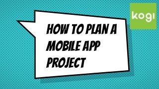 How to plan a
mobile app
project
 