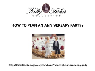 http://thefashionlifeblog.weebly.com/home/how-to-plan-an-anniversary-party
HOW TO PLAN AN ANNIVERSARY PARTY?
 