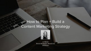 How to Plan + Build a
Content Marketing Strategy
Liz Bedor
Brand Strategist, NewsCred
@lizbedor
 