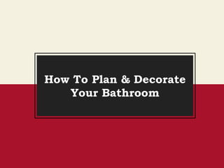 How To Plan & Decorate
Your Bathroom
 