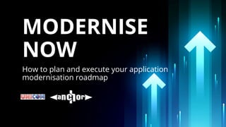 MODERNISE
NOW
How to plan and execute your application
modernisation roadmap
 