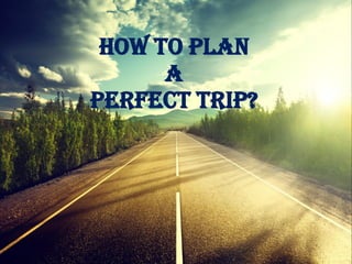 How To Plan
A
Perfect Trip?
 
