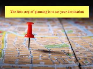 The first step of planning is to set your destination
 