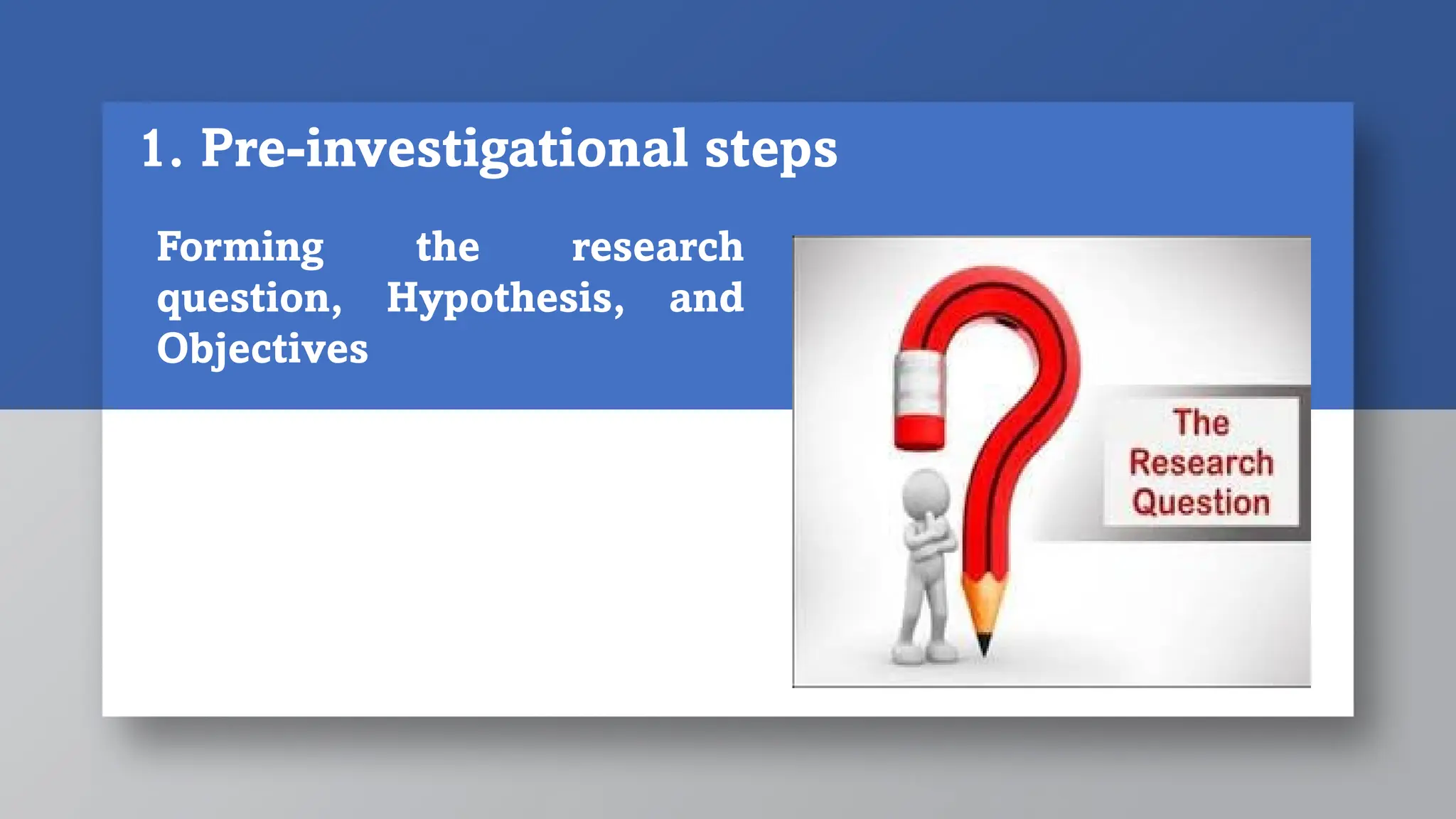 Forming the research
question, Hypothesis, and
Objectives
1. Pre-investigational steps
 