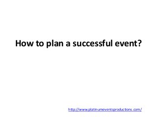 How to plan a successful event? 
http://www.platinumeventsproductions.com/ 
 