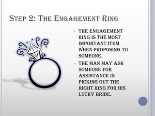 The proposal leads to the arraigning of wedding plansStep 2: The Engagement RingThe engagement ring is the most important item when proposing to someone.