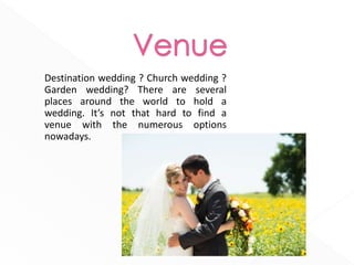 Destination wedding ? Church wedding ?
Garden wedding? There are several
places around the world to hold a
wedding. It’s not that hard to find a
venue with the numerous options
nowadays.
 