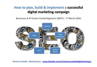 How to plan, build & implement a successful
digital marketing campaign
Business & IP Centre Cambridgeshire (BIPC) - 17 Mar...