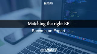 Matching the right EP
Become an Expert
 