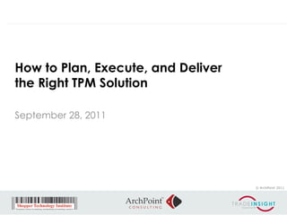 How to Plan, Execute, and Deliver
the Right TPM Solution

September 28, 2011




                                    © ArchPoint 2011
 