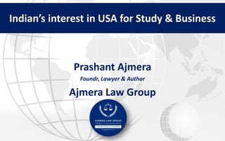 Indian’s interest in USA for Study & Business
Prashant Ajmera
Foundr, Lawyer & Author
Ajmera Law Group
 