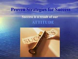 Proven Strategies for Success Success is a result of our  ATTITUDE 