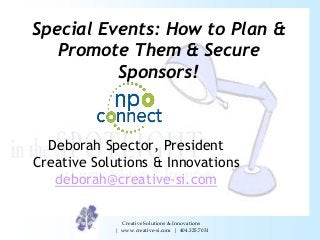 Special Events: How to Plan &
Promote Them & Secure
Sponsors!

Deborah Spector, President
Creative Solutions & Innovations
deborah@creative-si.com
Creative Solutions & Innovations
| www.creative-si.com | 404.325.7031

 