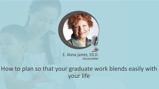 How to plan so that your graduate work blends easily with
your life
 