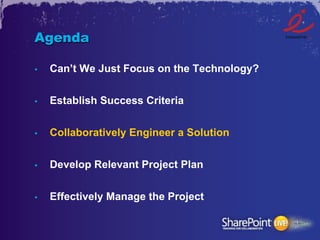 Agenda

•    Can’t We Just Focus on the Technology?

•    Establish Success Criteria


•    Collaboratively Engineer a Solution


•    Develop Relevant Project Plan


•    Effectively Manage the Project
 