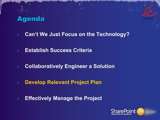 Agenda

•    Can’t We Just Focus on the Technology?

•    Establish Success Criteria


•    Collaboratively Engineer a Solution


•    Develop Relevant Project Plan


•    Effectively Manage the Project
 