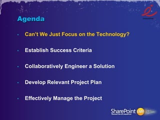 Agenda

•    Can’t We Just Focus on the Technology?

•    Establish Success Criteria


•    Collaboratively Engineer a Solution


•    Develop Relevant Project Plan


•    Effectively Manage the Project
 