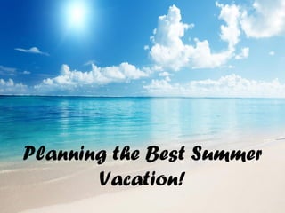 Planning the Best Summer
Vacation!
 