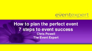 How to plan the perfect event
7 steps to event success
Chris Powell
The Event Expert
 