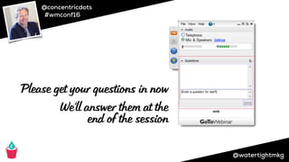 @concentricdots
#wmconf16
@watertightmkg
Please get your questions in now
We’ll answer them at the
end of the session
 