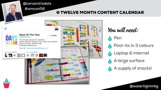 @concentricdots
#wmconf16
@watertightmkg
➋ TWELVE MONTH CONTENT CALENDAR
Pen
Post-its in 3 colours
Laptop & internet
A large surface
A supply of snacks!
You will need:
 