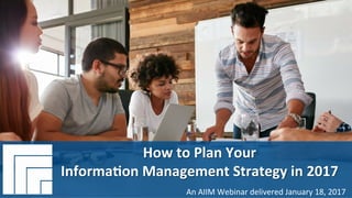 Underwri(en	by:	
#AIIM	Informa(on	Is	Your	Most	Important	Asset.		
Learn	the	Skills	to	Manage	It.	
How	to	Plan	Your		
Informa(on	Management	Strategy	
in	2017	
Presented	January	18,	2017		
How	to	Plan	Your		
Informa(on	Management	Strategy	in	2017	
An	AIIM	Webinar	delivered	January	18,	2017	
 