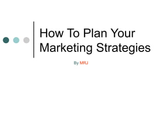 How To Plan Your Marketing Strategies By  MRJ 