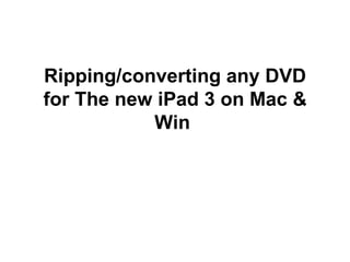 Ripping/converting any DVD
for The new iPad 3 on Mac &
           Win
 