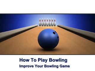 How To Play Bowling
Improve Your Bowling Game
 