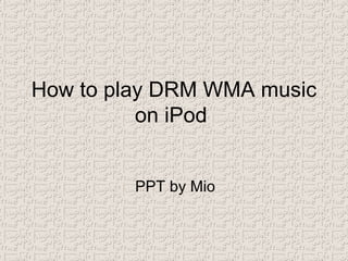 How to play DRM WMA music on iPod  PPT by Mio 