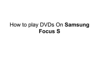How to play DVDs On Samsung
           Focus S
 