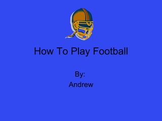 How To Play Football By:  Andrew 