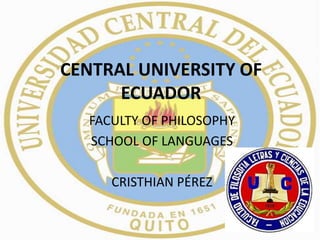 CENTRAL UNIVERSITY OF
      ECUADOR
   FACULTY OF PHILOSOPHY
   SCHOOL OF LANGUAGES

      CRISTHIAN PÉREZ
 