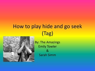 How to play hide and go seek(Tag) By: The Amazings Emily Towler & Sarah Simm 